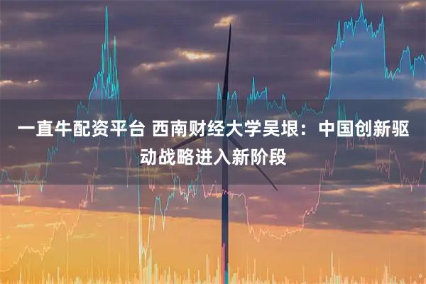 一直牛配资平台 西南财经大学吴垠：中国创新驱动战略进入新阶段