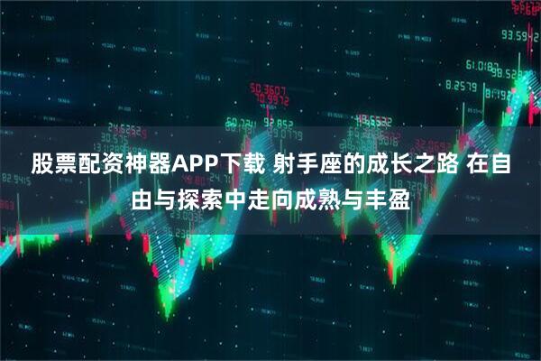 股票配资神器APP下载 射手座的成长之路 在自由与探索中走向成熟与丰盈