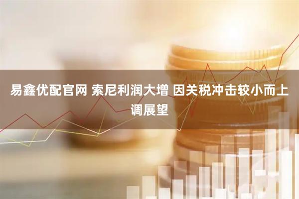 易鑫优配官网 索尼利润大增 因关税冲击较小而上调展望