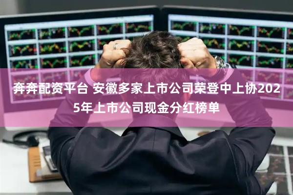奔奔配资平台 安徽多家上市公司荣登中上协2025年上市公司现金分红榜单