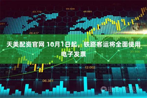 天美配资官网 10月1日起，铁路客运将全面使用电子发票