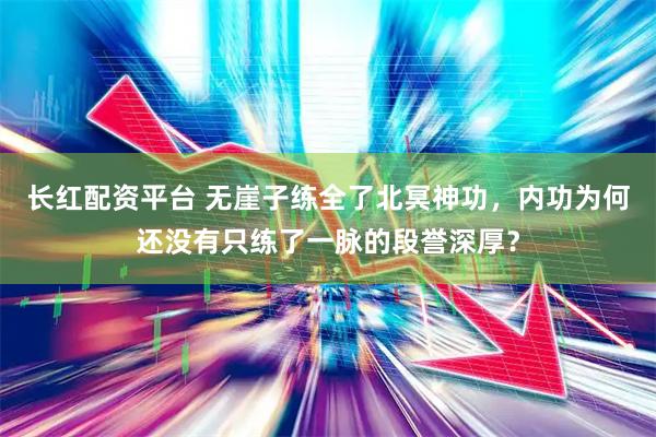长红配资平台 无崖子练全了北冥神功，内功为何还没有只练了一脉的段誉深厚？